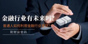 某付费文章  金融行业有未来吗 普通人如何利用金融行业发财 (附财富密码)-56课堂