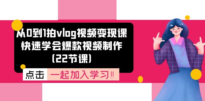 从0到1拍vlog视频变现课：快速学会爆款视频制作（22节课）-56课堂