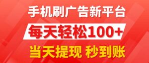 手机刷广告新平台3.0，每天轻松100+，当天提现 秒到账-56课堂
