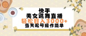快手美女跳舞直播，轻松日入3000+简单无脑-56课堂