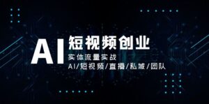 AI短视频创业,实体流量实战,AI 短视频 直播 私域 团队-56课堂