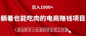 躺着也能吃肉的电商赚钱项目,日入1000+,适合新手小白宝妈学生党工作室-56课堂