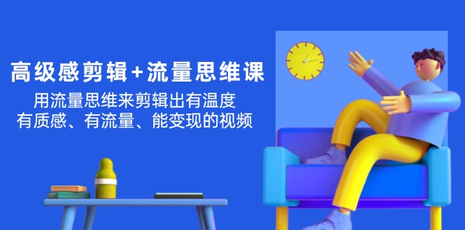 高级感 剪辑+流量思维：用流量思维剪辑出有温度  有质感 有流量 能变现视频-56课堂