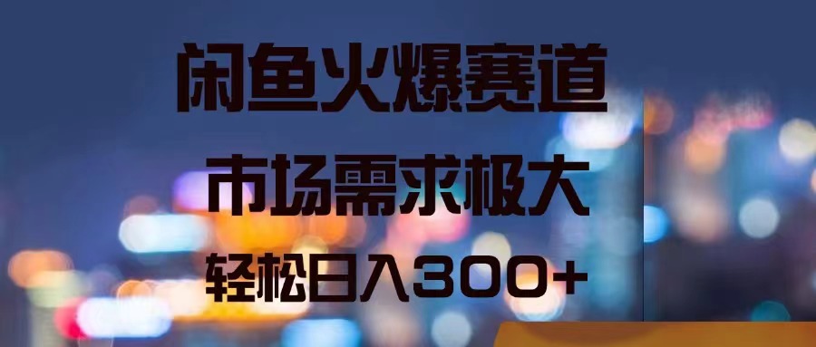 闲鱼火爆赛道，市场需求极大，轻松日入300+ -56课堂