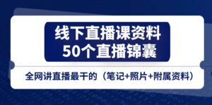 线下直播课资料、50个-直播锦囊，全网讲直播最干的（笔记+照片+附属资料）-56课堂
