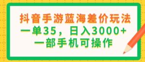 抖音手游蓝海差价玩法，一单35，日入3000+，一部手机可操作-56课堂