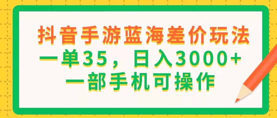 抖音手游蓝海差价玩法，一单35，日入3000+，一部手机可操作-56课堂
