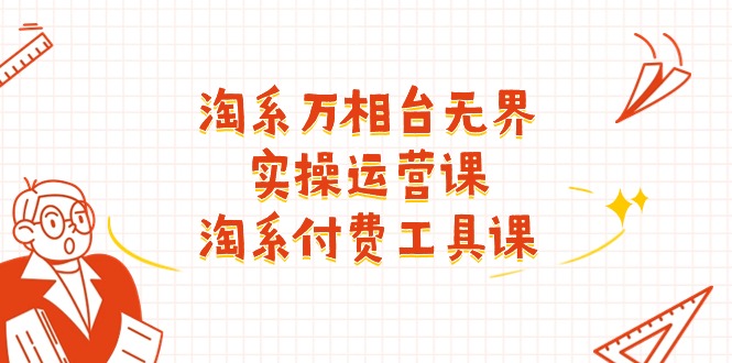 淘系-万相台无界实操运营课：淘系 付费工具课（40节课）-56课堂
