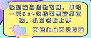 最新蓝海撸金项目,单号一天50+, 支持苹果安卓双端,小白轻松上手 当...-56课堂