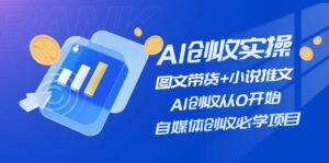AI创收实操—图文带货+小说推文，AI创收从0开始，自媒体创收必学项目-56课堂