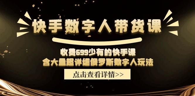 快手数字人带货课，收费699少有的快手课，含大量超详细俄罗斯数字人玩法-56课堂