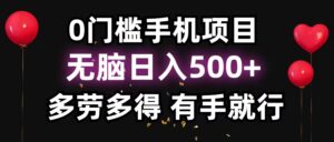 0门槛手机项目，无脑日入500+，多劳多得，有手就行-56课堂