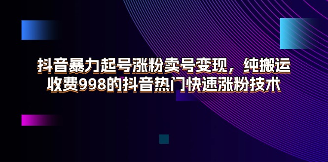 抖音暴力起号涨粉卖号变现，纯搬运，收费998的抖音热门快速涨粉技术-56课堂