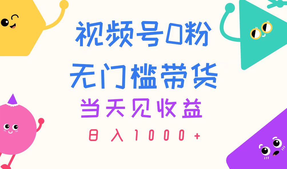 视频号0粉无门槛带货，当天见收益，日入1000+-56课堂