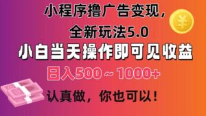 小程序撸广告变现，全新玩法5.0，小白当天操作即可上手，日收益 500~1000+-56课堂