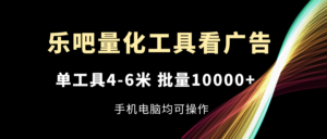 乐吧量化工具看广告，单工具4-6米，批量10000+，手机电脑均可操作-56课堂