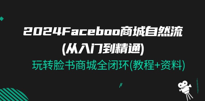 Faceboo 商城自然流(从入门到精通)，玩转脸书商城全闭环(教程+资料)-56课堂