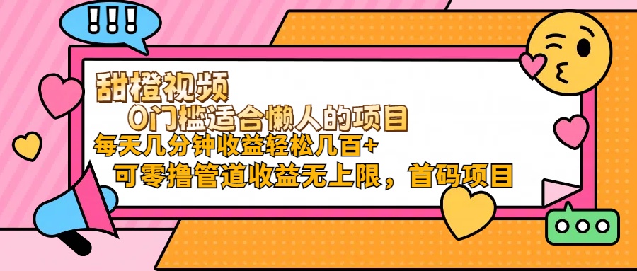甜橙视频0门槛适合懒人的项目每天几分钟收益轻松几百+可零撸管道收益无...-56课堂