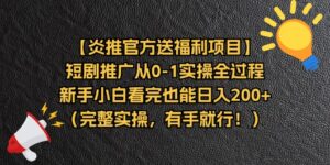 【炎推官方送福利项目】短剧推广从0-1实操全过程，新手小白看完也能日入200+（完整实操，有手就行）-56课堂