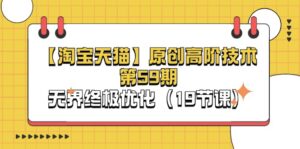 【淘宝&天猫】原创高阶技术第59期，无界终极优化（19节课）-56课堂