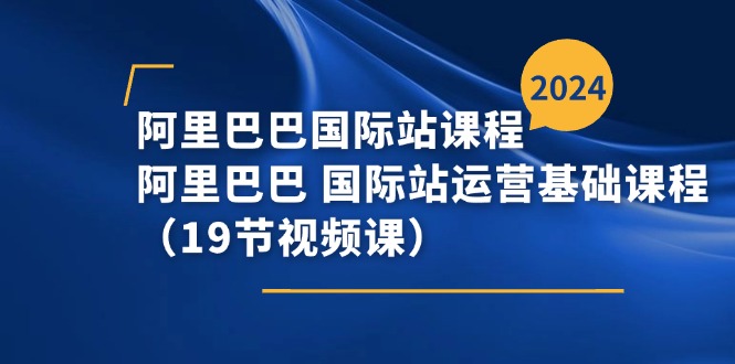 阿里巴巴-国际站课程，阿里巴巴 国际站运营基础课程（19节视频课）-56课堂
