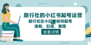 旅行社的小红书起号运营课,旅行社在小红书如何起号、涨粉、引流、变现-56课堂