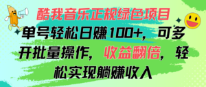 酷我音乐正规绿色项目，单号轻松日赚100+，可多开批量操作，收益翻倍，...-56课堂