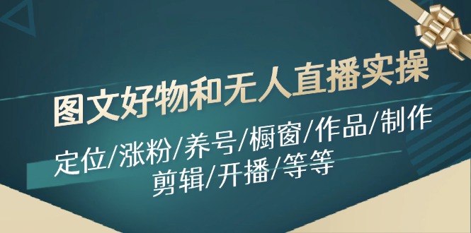 图文好物和无人直播实操：定位  涨粉  养号  橱窗  作品  制作  剪辑  开播  等等-56课堂
