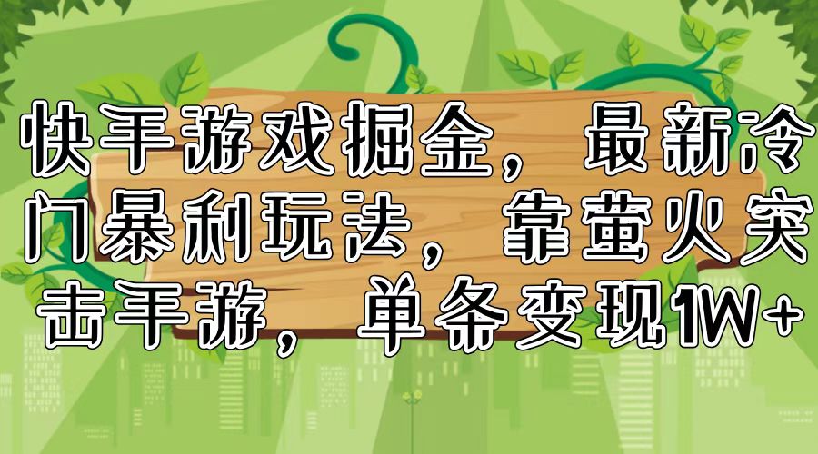 快手游戏掘金，最新冷门暴利玩法，靠萤火突击手游，单条变现1W+-56课堂
