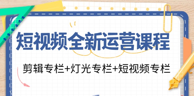 短视频全新运营课程：剪辑专栏+灯光专栏+短视频专栏（23节课）-56课堂