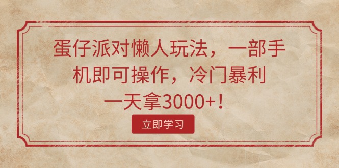 蛋仔派对懒人玩法，一部手机即可操作，冷门暴利，一天拿3000+！-56课堂