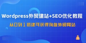 Wordpress-外贸建站+SEO优化教程:从0到1搭建可获得询盘外贸网站-57节课-56课堂
