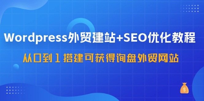 Wordpress-外贸建站+SEO优化教程：从0到1搭建可获得询盘外贸网站-57节课-56课堂