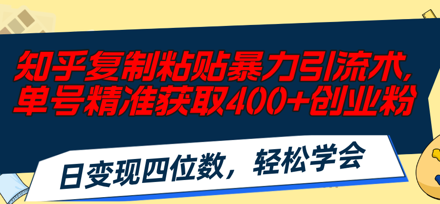 知乎复制粘贴暴力引流术，单号精准获取400+创业粉，日变现四位数，轻松...-56课堂