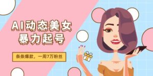AI动态美女暴力起号2.0,新赛道原创作品,条条爆款,一周7万粉丝-56课堂