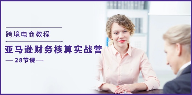 跨境电商教程：亚马逊-财务核算实战营（28节课）-56课堂