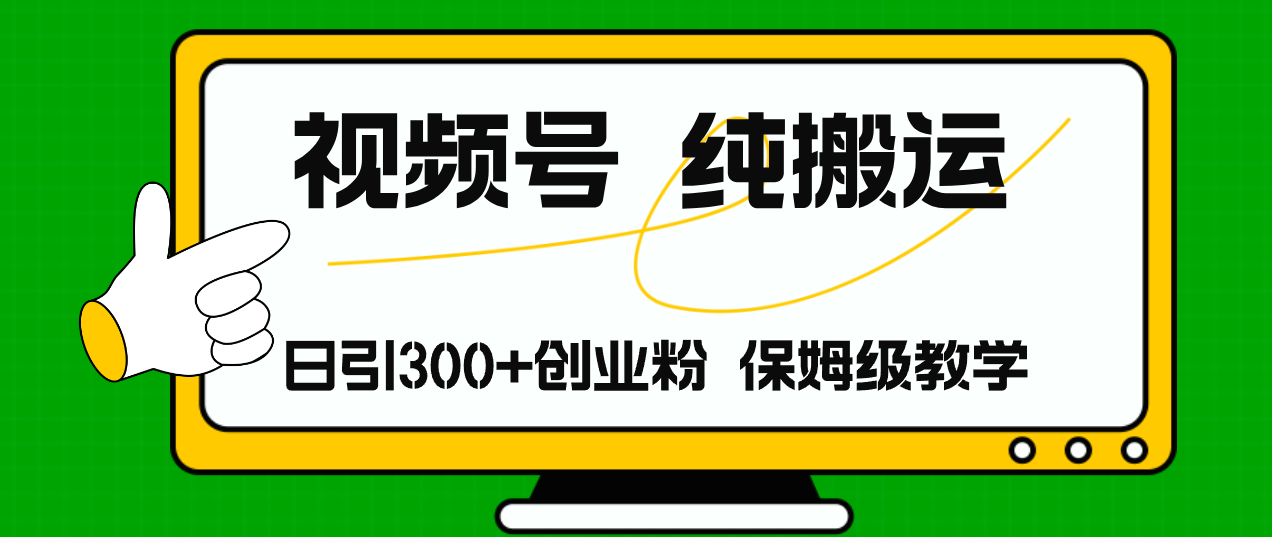 视频号纯搬运日引流300+创业粉，日入4000+-56课堂