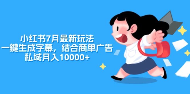 小红书7月最新玩法，一鍵生成字幕，结合商单广告，私域月入10000+-56课堂