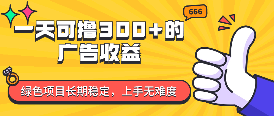 一天可撸300+的广告收益，绿色项目长期稳定，上手无难度！-56课堂