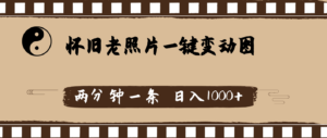 怀旧老照片，AI一键变动图，两分钟一条，日入1000+-56课堂