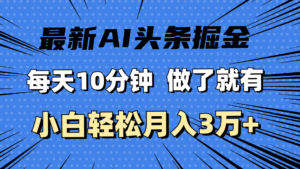 最新AI头条掘金,每天10分钟,做了就有,小白也能月入3万+-56课堂