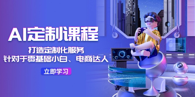 AI-定制课程，打造 定制化服务（针对于零基础小白、电商达人）36节课-56课堂