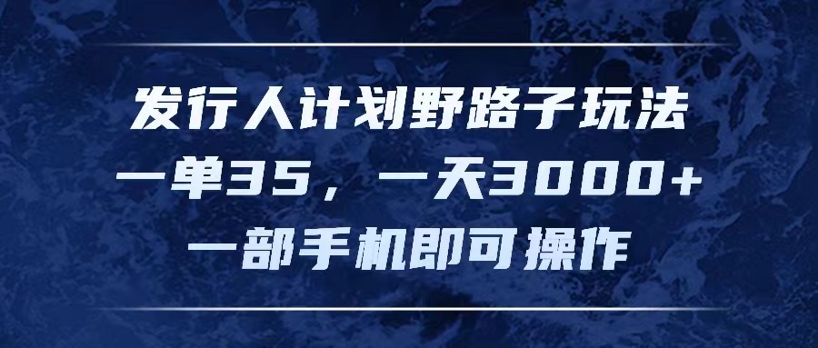 发行人计划野路子玩法，一单35，一天3000+，一部手机即可操作-56课堂