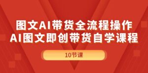 图文AI带货全流程操作，AI图文即创带货自学课程-56课堂