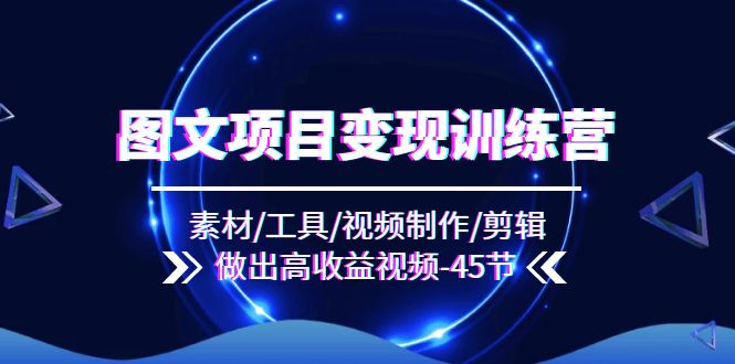 图文项目变现训练营：素材  工具  视频制作  剪辑   做出高收益视频（45节）-56课堂