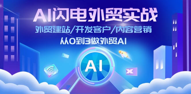 AI 闪电外贸实战：外贸建站  开发客户  内容营销  从0到3做外贸AI-更新至75节-56课堂