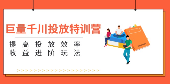 巨量千川投放特训营：提高投放效率和收益进阶玩法（5节）-56课堂
