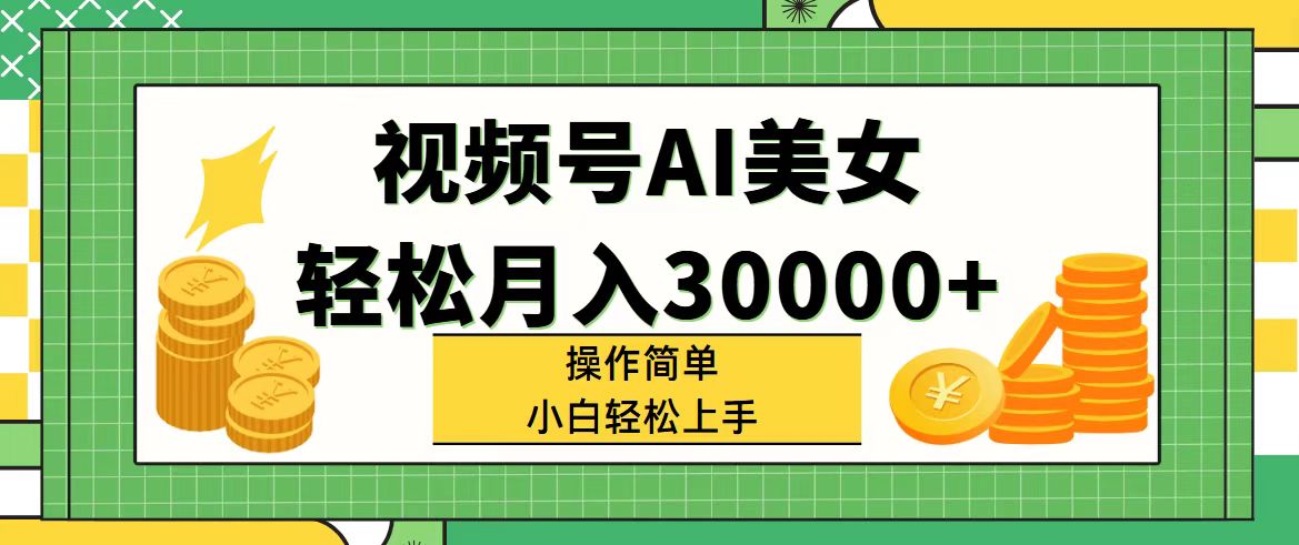 视频号AI美女，轻松月入30000+,操作简单小白也能轻松上手-56课堂