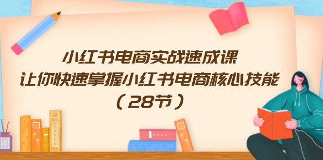 小红书电商实战速成课，让你快速掌握小红书电商核心技能（28节）-56课堂