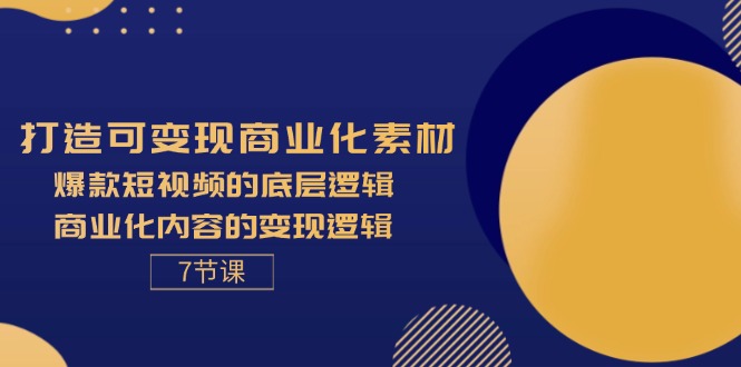 打造可变现商业化素材，爆款短视频的底层逻辑，商业化内容的变现逻辑-7节-56课堂